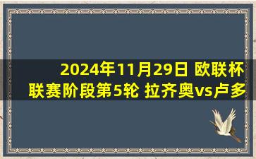 2024年11月29日 欧联杯联赛阶段第5轮 拉齐奥vs卢多戈雷茨 全场录像